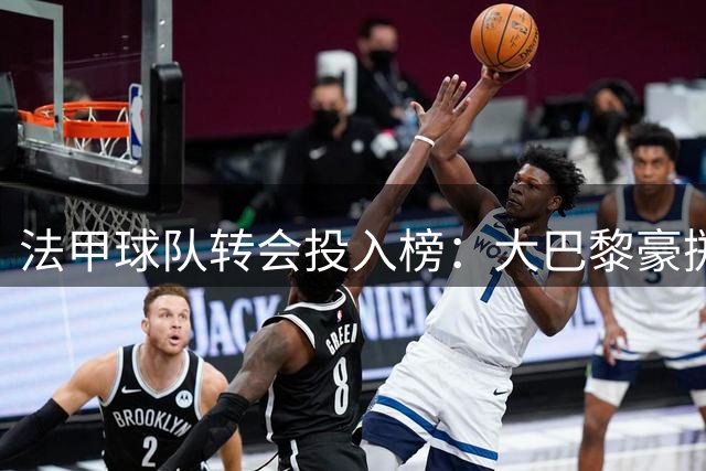 法甲球队转会投入榜：大巴黎豪掷8.4亿称王，勒芒垫底