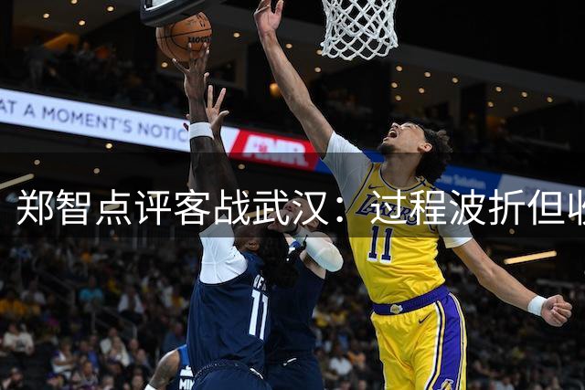 郑智点评客战武汉：过程波折但收获宝贵积分